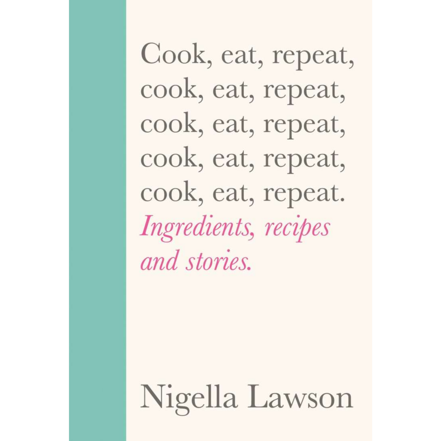 Cook, Eat, Repeat: Ingredients, Recipes and Stories.