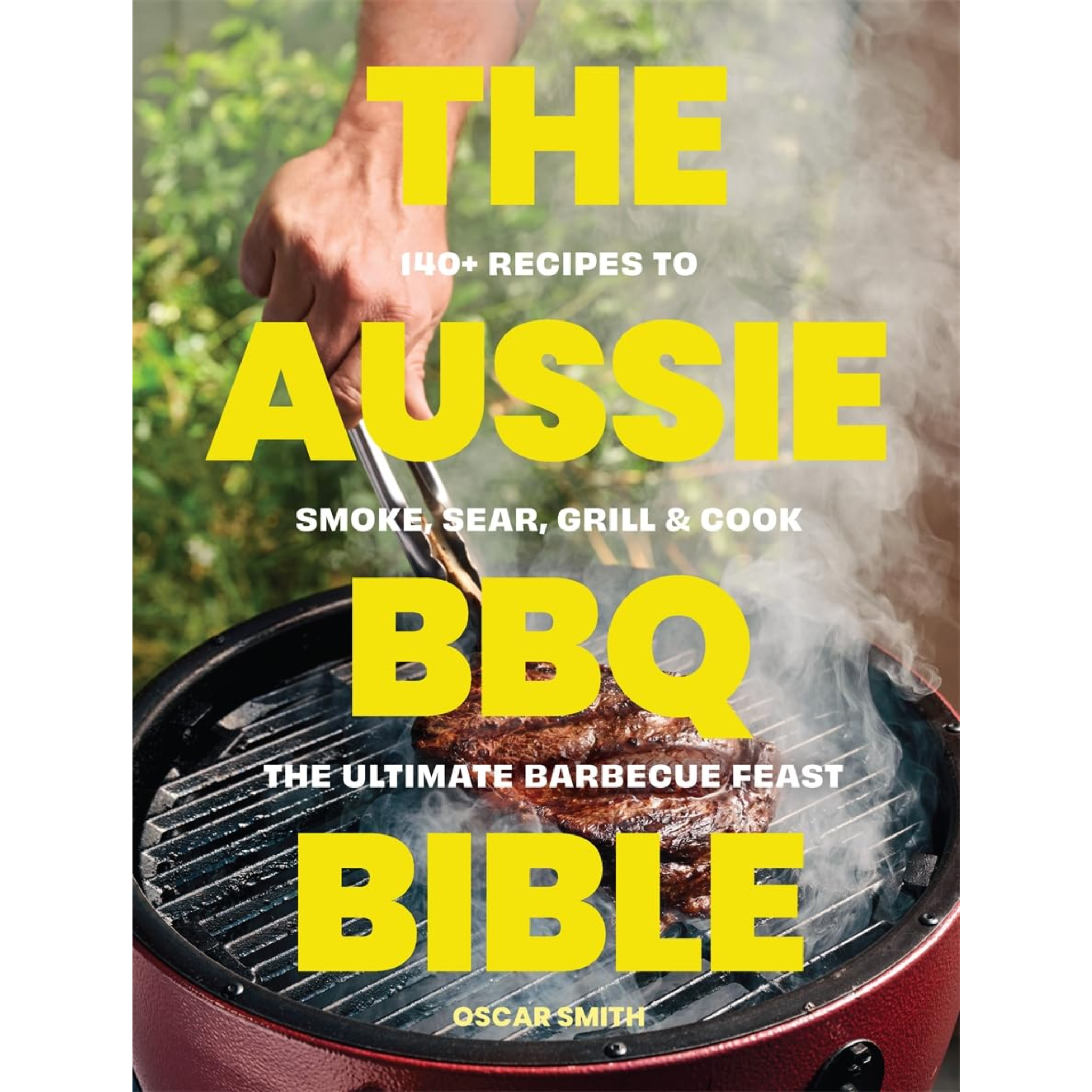 The Aussie BBQ Bible: 140 Recipes to Smoke, Sear, Grill and Cook the Ultimate Barbecue Feast