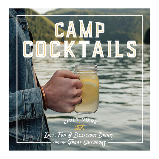 Camp Cocktails: Easy, Fun, and Delicious Drinks for the Great Outdoors